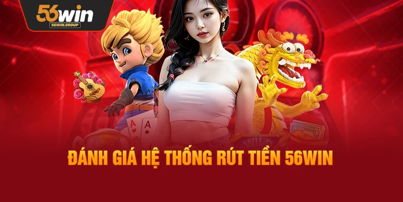 Nhận xét và đánh giá về hệ thống rút tiền 56Win