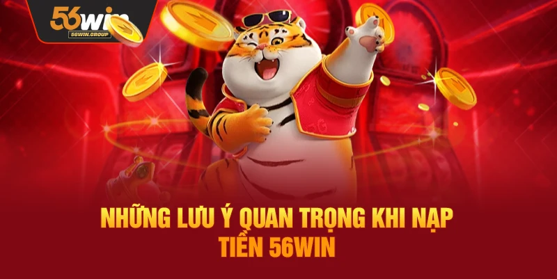 Những điểm cần lưu ý quan trọng khi thực hiện nạp tiền tại 56Win