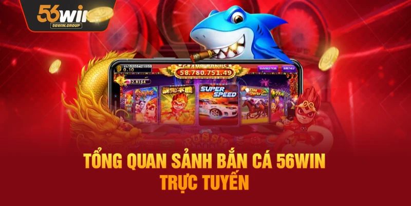 Giới thiệu tổng quan về săn chơi bắn cá 56WIN